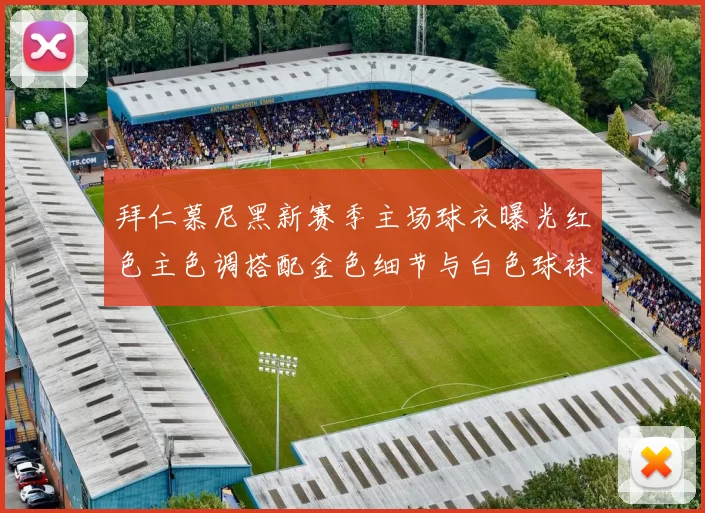拜仁慕尼黑新赛季主场球衣曝光红色主色调搭配金色细节与白色球袜设计