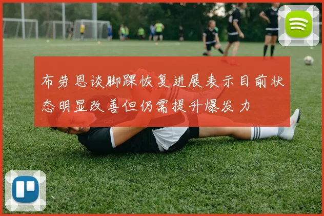 布劳恩谈脚踝恢复进展表示目前状态明显改善但仍需提升爆发力