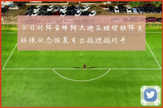 今日对阵黄蜂阿夫迪亚继续缺阵克林根状态恢复可出战迎战对手